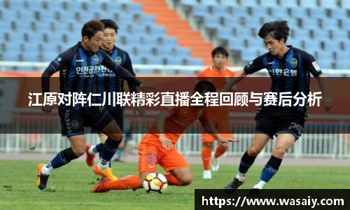 江原对阵仁川联精彩直播全程回顾与赛后分析