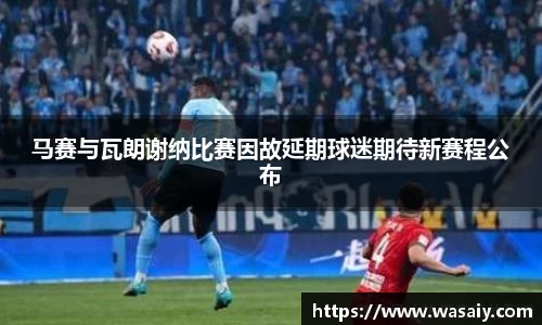 马赛与瓦朗谢纳比赛因故延期球迷期待新赛程公布