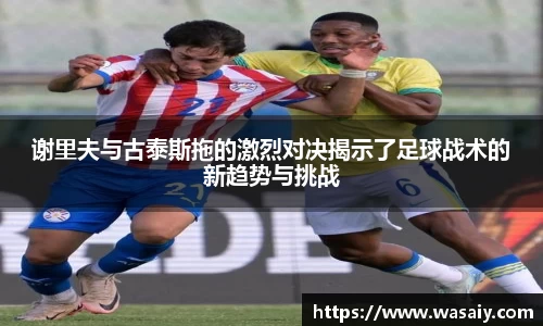 谢里夫与古泰斯拖的激烈对决揭示了足球战术的新趋势与挑战